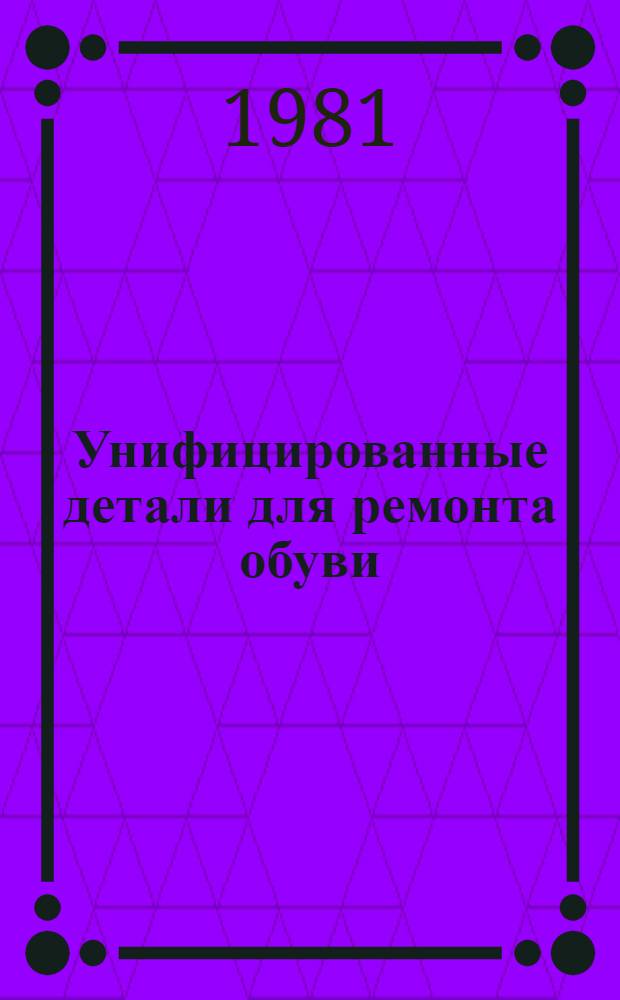 Унифицированные детали для ремонта обуви : (Метод. рекомендации)