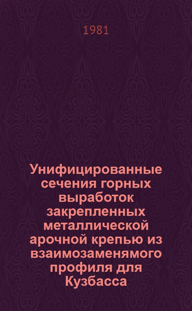 Унифицированные сечения горных выработок закрепленных металлической арочной крепью из взаимозаменямого профиля для Кузбасса : Поясн. зап. Рабочие черт. : Утв. Минуглепромом СССР 02.10.80