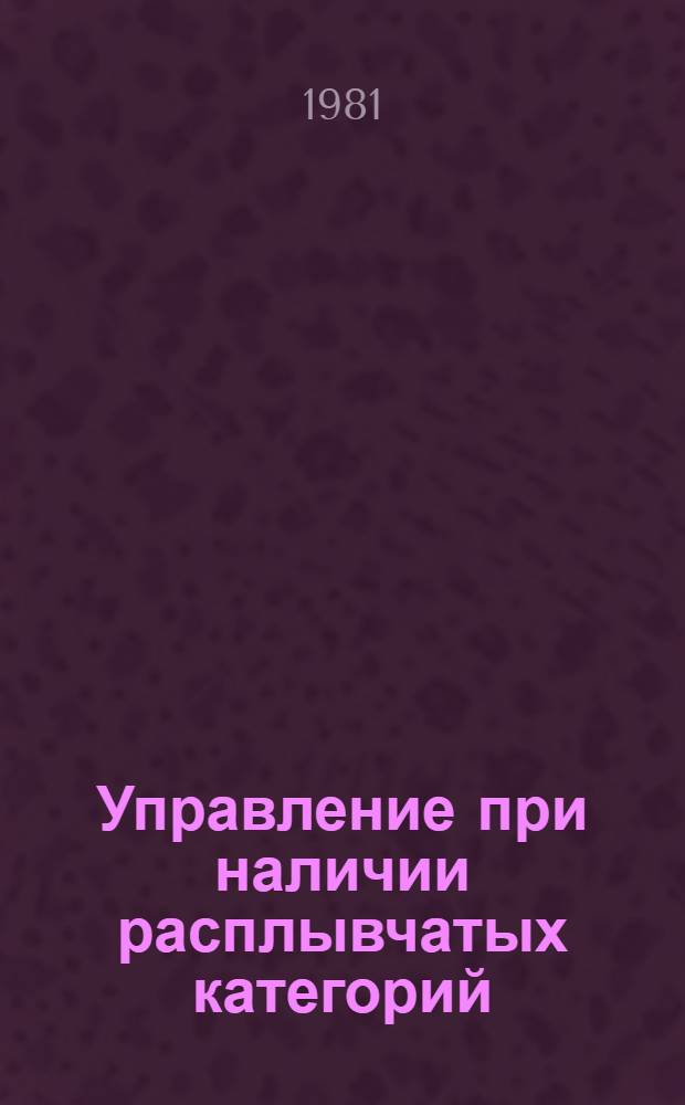 Управление при наличии расплывчатых категорий : Тез. докл. IV Всесоюз. науч.-техн. семинара (Фрунзе, сент. 1981 г.)