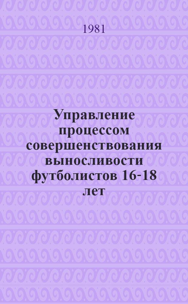 Управление процессом совершенствования выносливости футболистов 16-18 лет : Метод. рекомендации