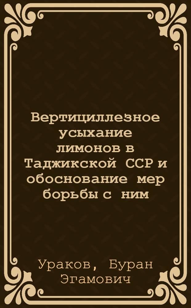 Вертициллезное усыхание лимонов в Таджикской ССР и обоснование мер борьбы с ним : Автореф. дис. на соиск. учен. степ. канд. биол. наук : (06.01.11)