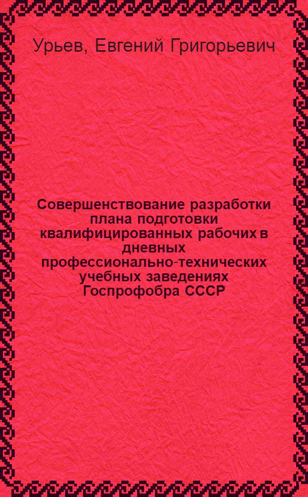 Совершенствование разработки плана подготовки квалифицированных рабочих в дневных профессионально-технических учебных заведениях Госпрофобра СССР (макроуровень) : Автореф. дис. на соиск. учен. степ. к. э. н