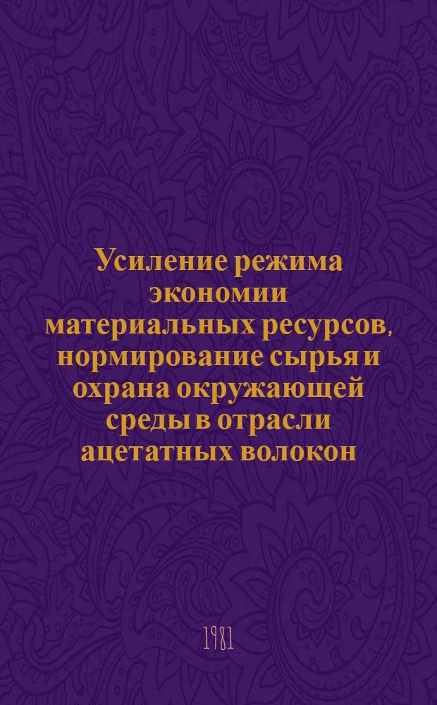Усиление режима экономии материальных ресурсов, нормирование сырья и охрана окружающей среды в отрасли ацетатных волокон : Программа и тез. докл. совещ. гл. инженеров и начальников НИЛ (ЦЗЛ, ОПЦ) предприятий подотрасли (22-24 апр. 1981 г.)