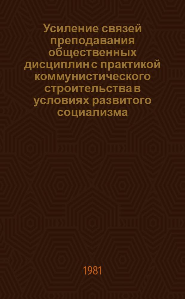 Усиление связей преподавания общественных дисциплин с практикой коммунистического строительства в условиях развитого социализма : (Метод. рекомендации)