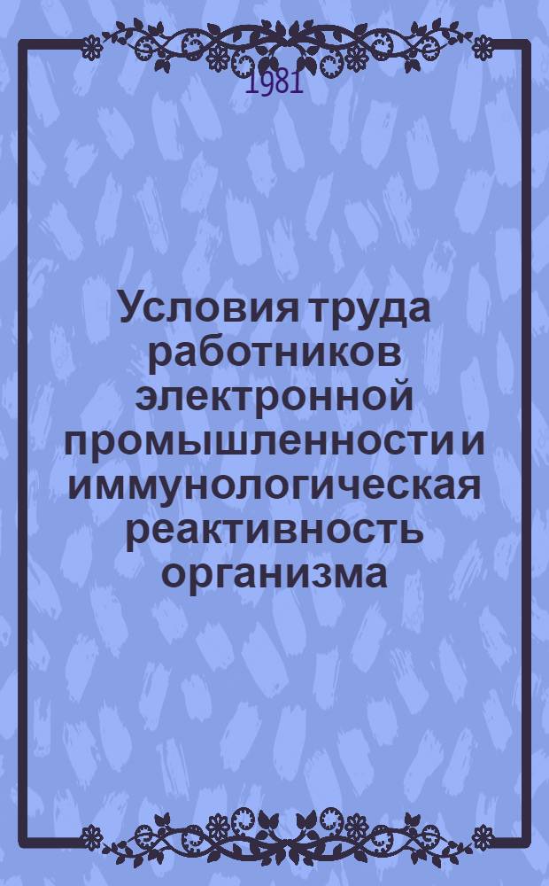 Условия труда работников электронной промышленности и иммунологическая реактивность организма : (Межвед. семинар, март 1981 г.)