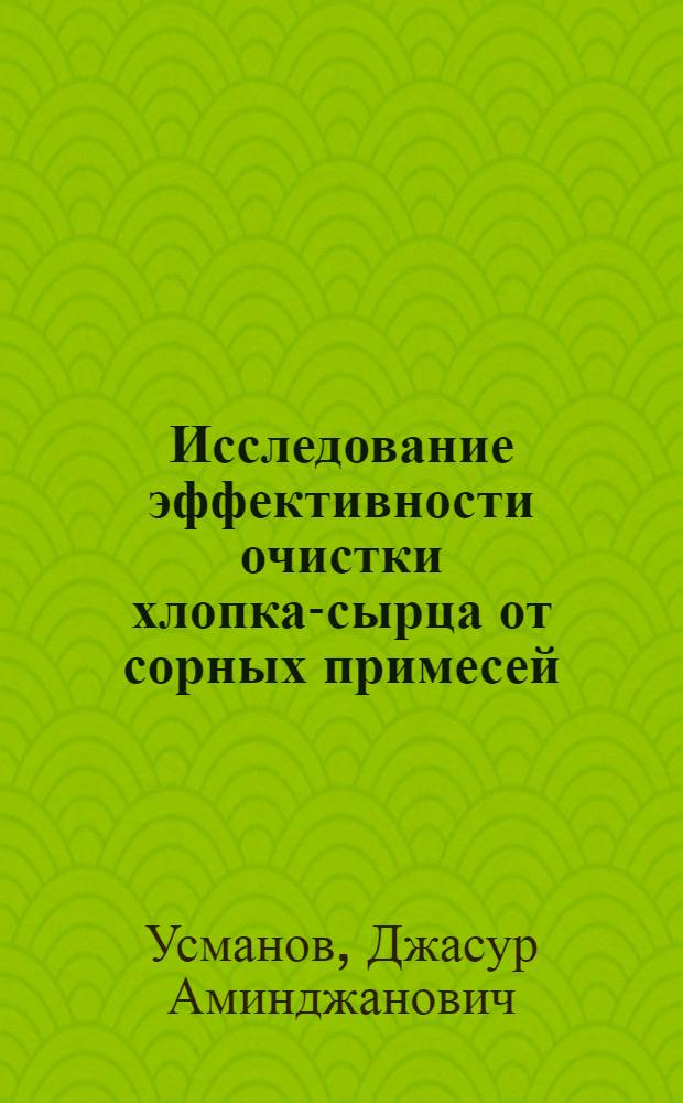 Исследование эффективности очистки хлопка-сырца от сорных примесей : Автореф. дис. на соиск. учен. степ. канд. техн. наук : (05.19.02)