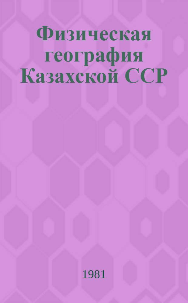 Физическая география Казахской ССР : Учеб. пособие для седьмого класса сред. школы КазССР
