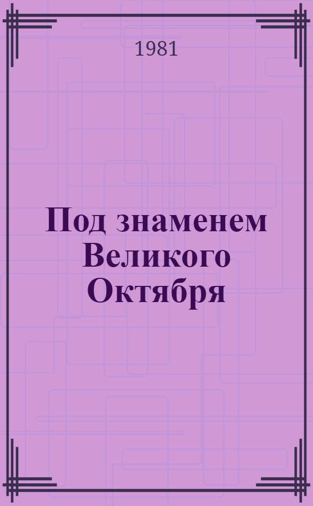 Под знаменем Великого Октября : Докл. на торжеств. заседании, посвящ. 64-й годовщине Великой Окт. соц. революции в Кремлев. дворце съездов 6 нояб. 1981 г