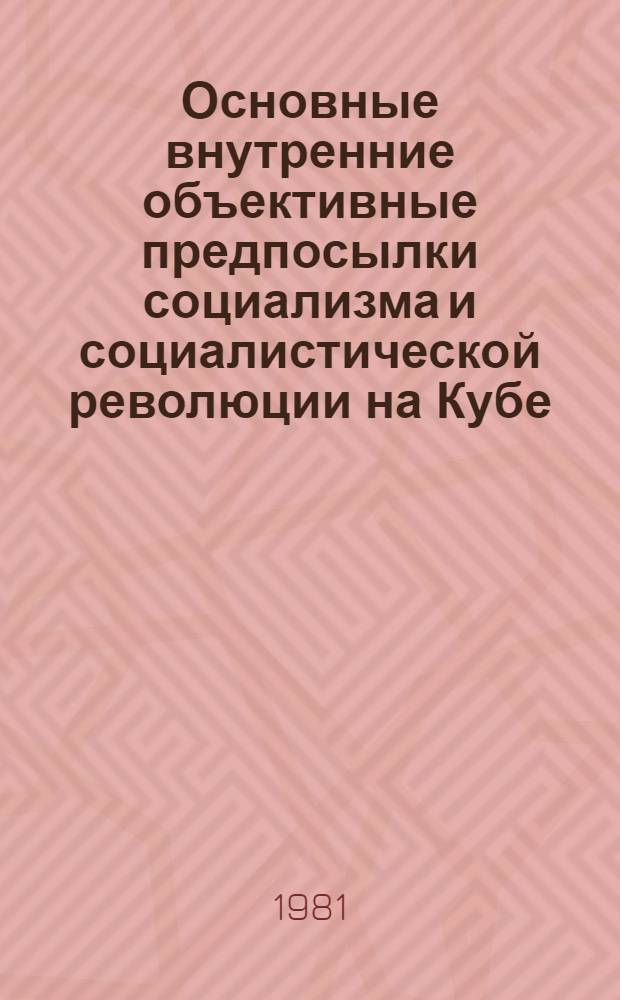Основные внутренние объективные предпосылки социализма и социалистической революции на Кубе : Автореф. дис. на соиск. учен. степ. канд. ист. наук : (07.00.04)
