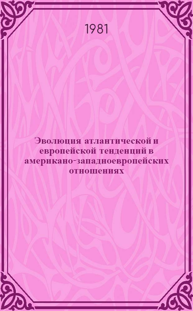 Эволюция атлантической и европейской тенденций в американо-западноевропейских отношениях (конец 1960-х - 1970-е гг.) : Автореф. дис. на соиск. учен. степ. д-ра ист. наук : (07.00.05)