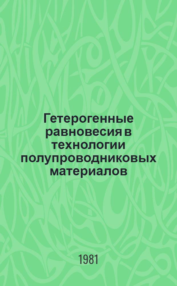 Гетерогенные равновесия в технологии полупроводниковых материалов : Учеб. пособие для вузов по спец. "Технология спец. материалов электрон. техники" и "Полупроводники и диэлектрики"