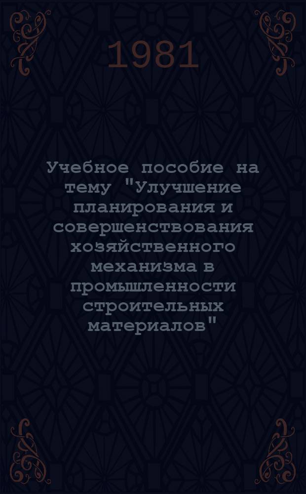 Учебное пособие на тему "Улучшение планирования и совершенствования хозяйственного механизма в промышленности строительных материалов"