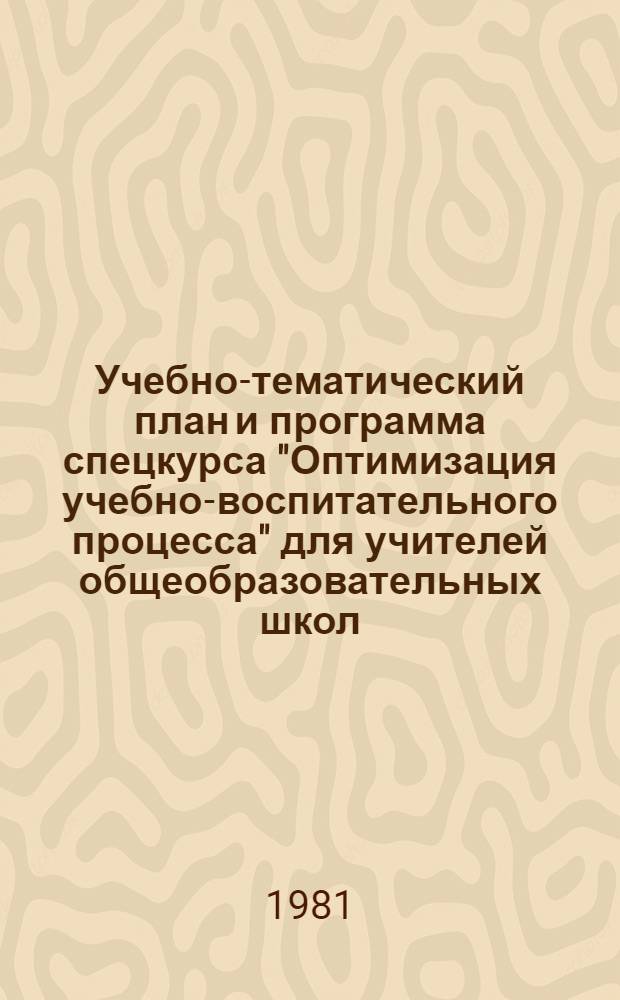 Учебно-тематический план и программа спецкурса "Оптимизация учебно-воспитательного процесса" для учителей общеобразовательных школ : Метод. рекомендации