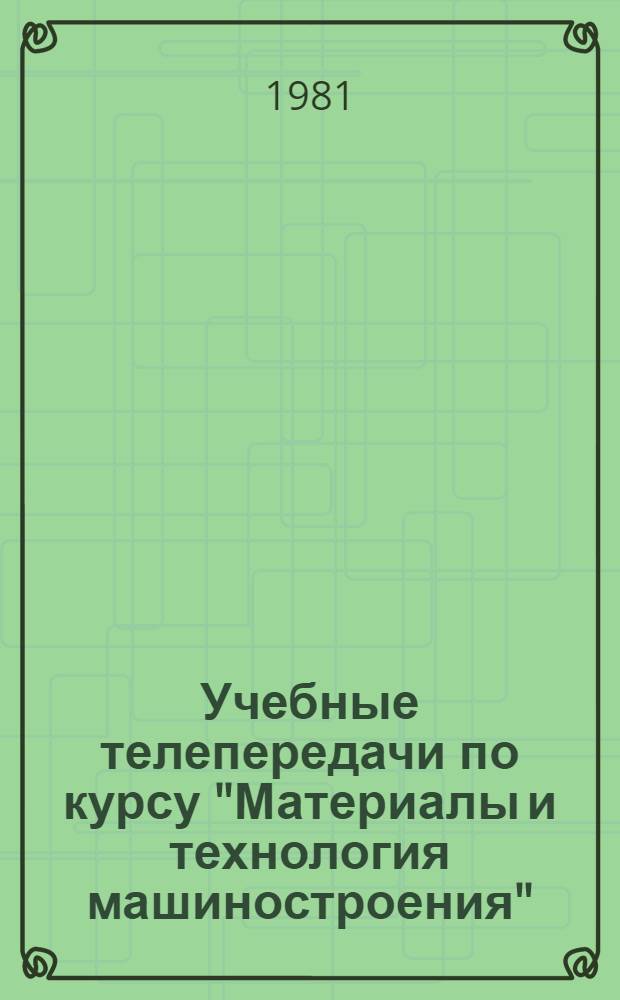 Учебные телепередачи по курсу "Материалы и технология машиностроения" : (Метод. рекомендации)