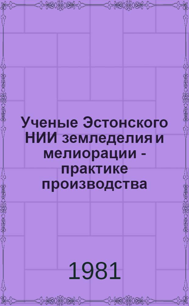 Ученые Эстонского НИИ земледелия и мелиорации - практике производства : Сб. статей