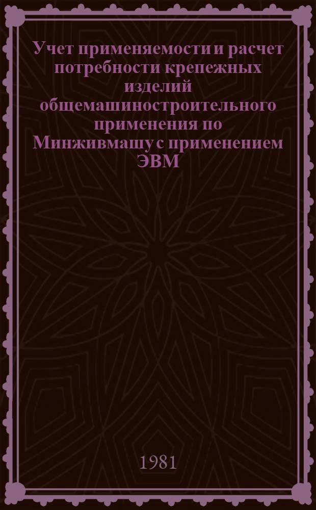 Учет применяемости и расчет потребности крепежных изделий общемашиностроительного применения по Минживмашу с применением ЭВМ : Метод. указ