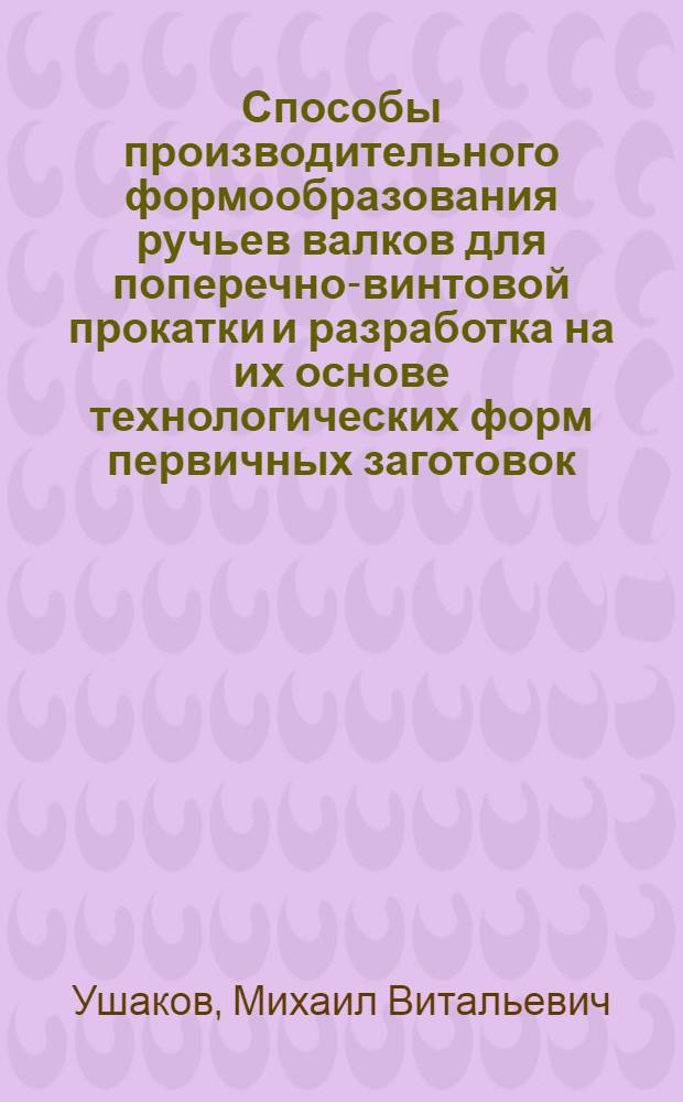 Способы производительного формообразования ручьев валков для поперечно-винтовой прокатки и разработка на их основе технологических форм первичных заготовок : Автореф. дис. на соиск. учен. степ. канд. техн. наук : (05.02.08)