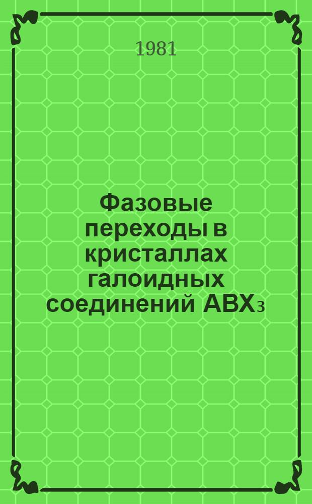 Фазовые переходы в кристаллах галоидных соединений АВХ₃ : Кристаллохимия, структур. и магнит. превращения