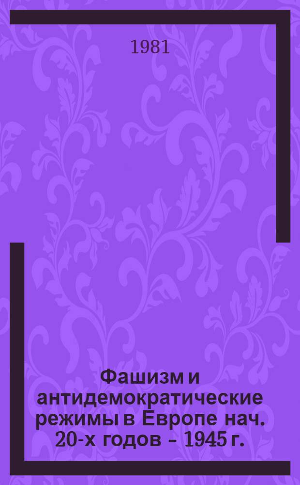 Фашизм и антидемократические режимы в Европе нач. 20-х годов - 1945 г. : Сб. статей