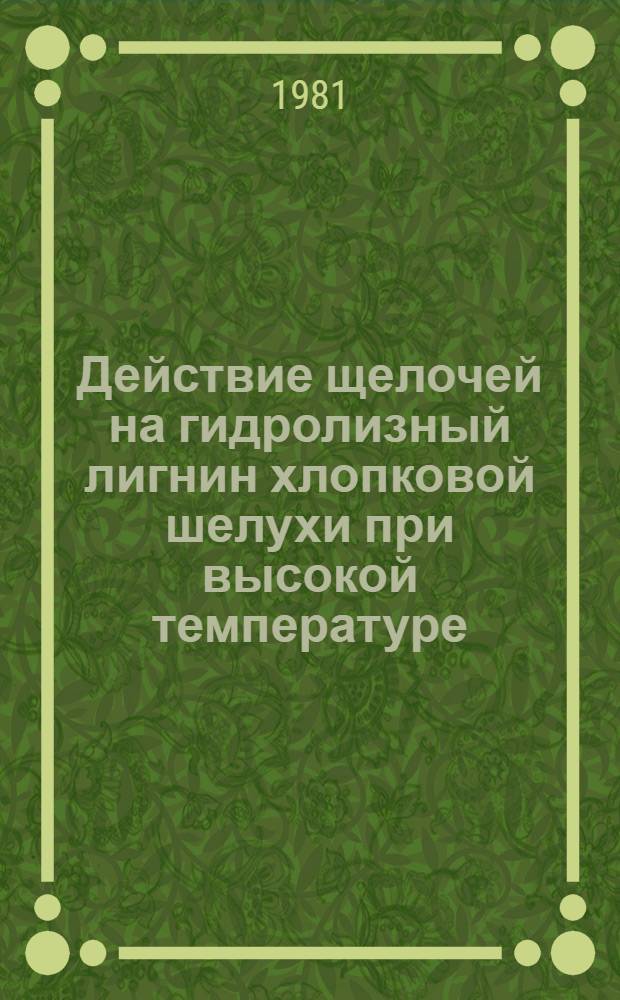 Действие щелочей на гидролизный лигнин хлопковой шелухи при высокой температуре : Автореф. дис. на соиск. учен. степ. канд. хим. наук : (05.21.03)