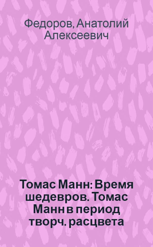 Томас Манн : Время шедевров. Томас Манн в период творч. расцвета