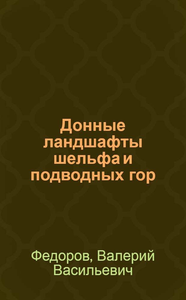 Донные ландшафты шельфа и подводных гор : (На прим. некоторых промысл. р-нов Атлант., Тихого и Инд. океанов) : Автореф. дис. на соиск. учен. степ. канд. геогр. наук : (11.00.08)