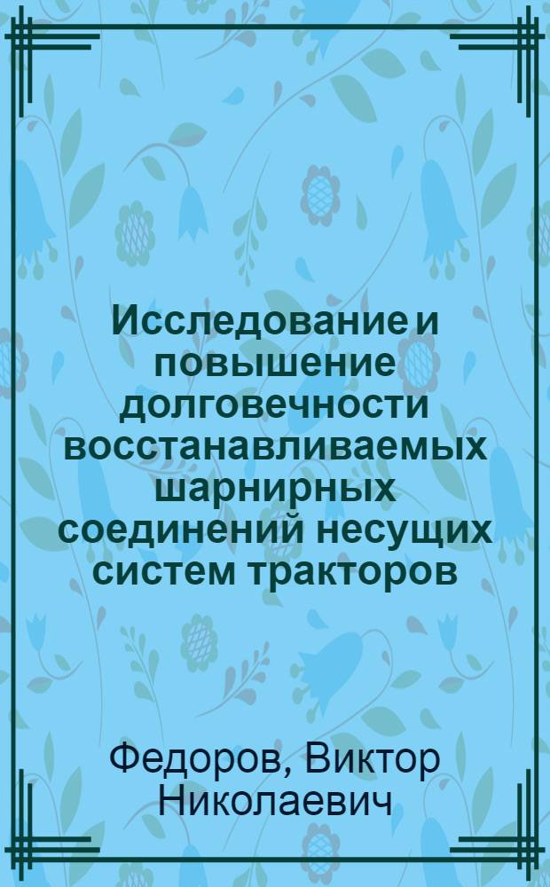 Исследование и повышение долговечности восстанавливаемых шарнирных соединений несущих систем тракторов : Автореф. дис. на соиск. учен. степ. канд. техн. наук : (05.20.03)