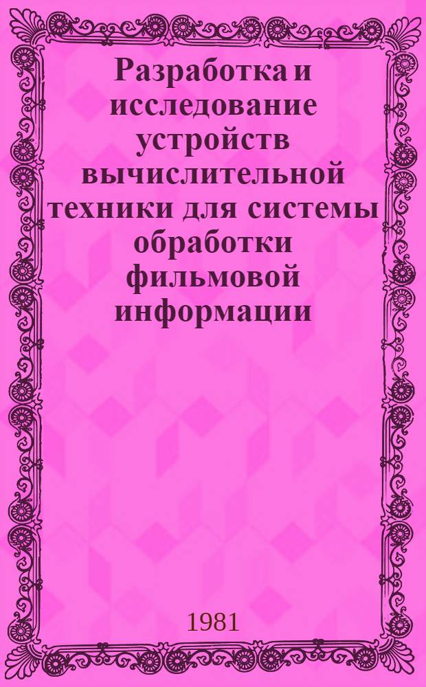 Разработка и исследование устройств вычислительной техники для системы обработки фильмовой информации : Автореф. дис. на соиск. учен. степ. канд. техн. наук : (05.13.05)
