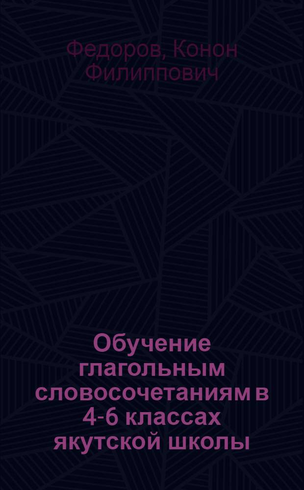 Обучение глагольным словосочетаниям в 4-6 классах якутской школы : Пособие для учителя