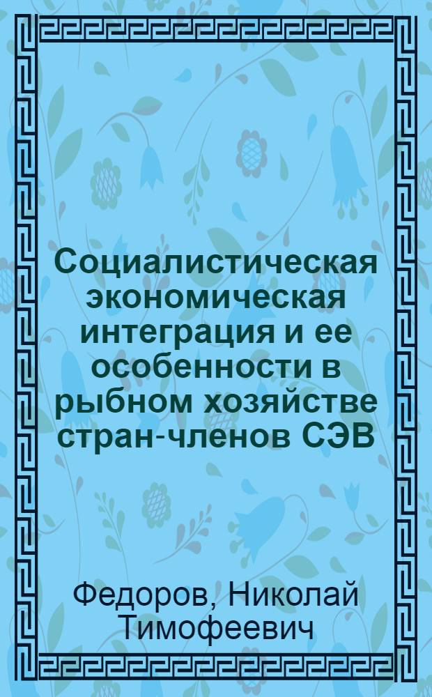 Социалистическая экономическая интеграция и ее особенности в рыбном хозяйстве стран-членов СЭВ : Автореф. дис. на соиск. учен. степ. канд. экон. наук : (08.00.01)