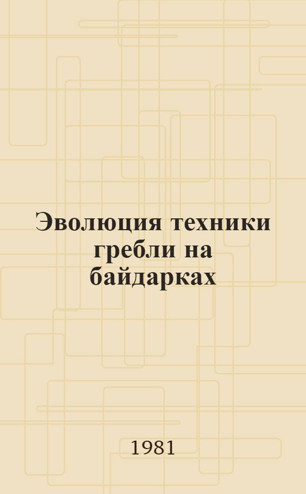 Эволюция техники гребли на байдарках : (На примере развития гребли в СССР) : Метод. разраб. для студентов ин-тов физ. культуры и слушателей всех форм обучения