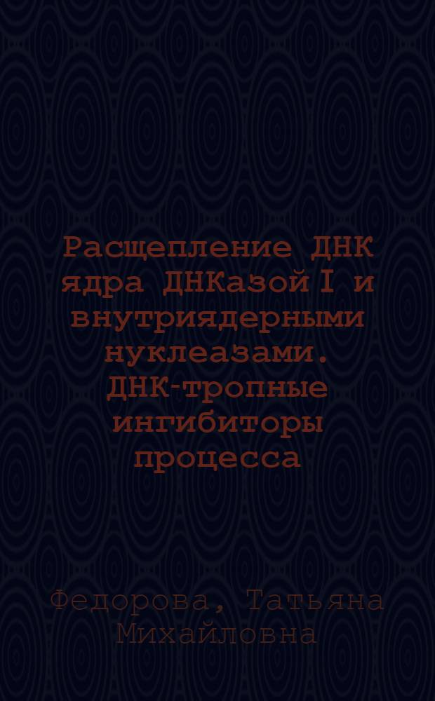 Расщепление ДНК ядра ДНКазой I и внутриядерными нуклеазами. ДНК-тропные ингибиторы процесса : Автореф. дис. на соиск. учен. степ. канд. биол. наук : (03.00.04)