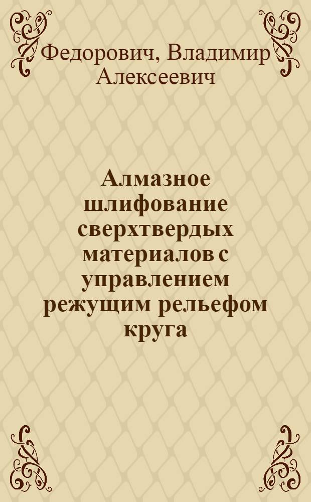 Алмазное шлифование сверхтвердых материалов с управлением режущим рельефом круга : Автореф. дис. на соиск. учен. степ. канд. техн. наук : (05.03.01)