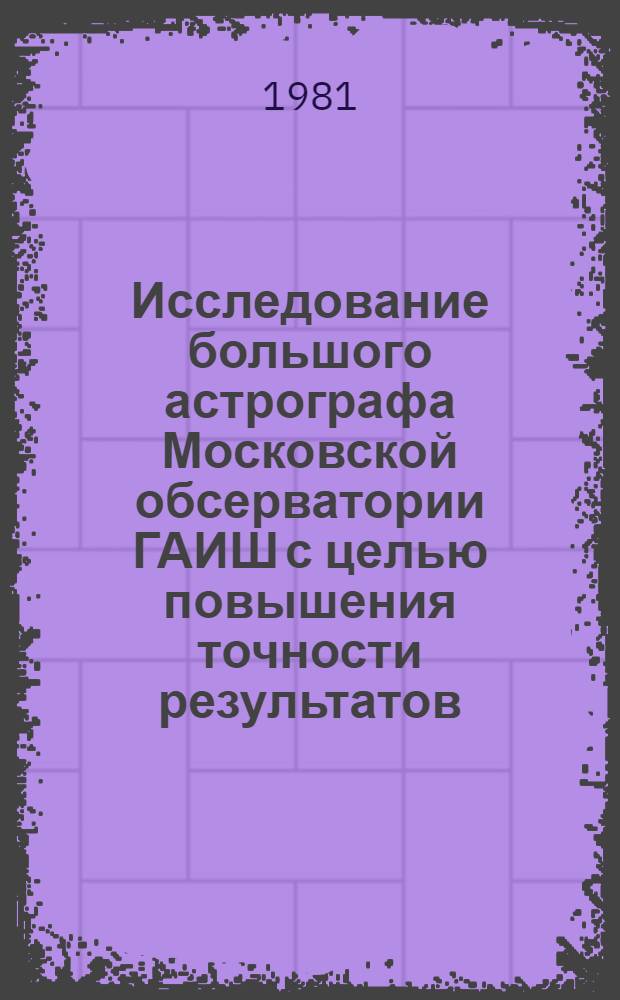 Исследование большого астрографа Московской обсерватории ГАИШ с целью повышения точности результатов, получаемых на этом инструменте : Автореф. дис. на соиск. учен. степ. канд. физ.-мат. наук : (01.03.01)