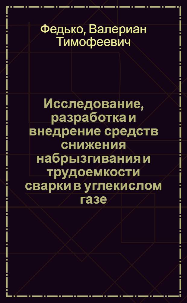 Исследование, разработка и внедрение средств снижения набрызгивания и трудоемкости сварки в углекислом газе : Автореф. дис. на соиск. учен. степ. канд. техн. наук : (05.04.05)