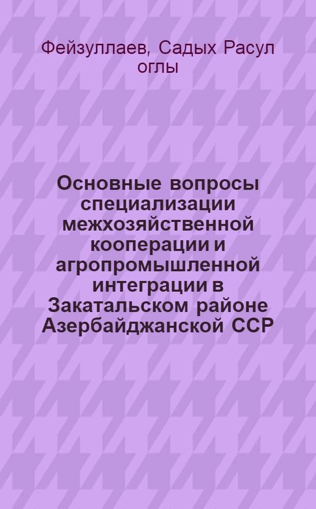 Основные вопросы специализации межхозяйственной кооперации и агропромышленной интеграции в Закатальском районе Азербайджанской ССР