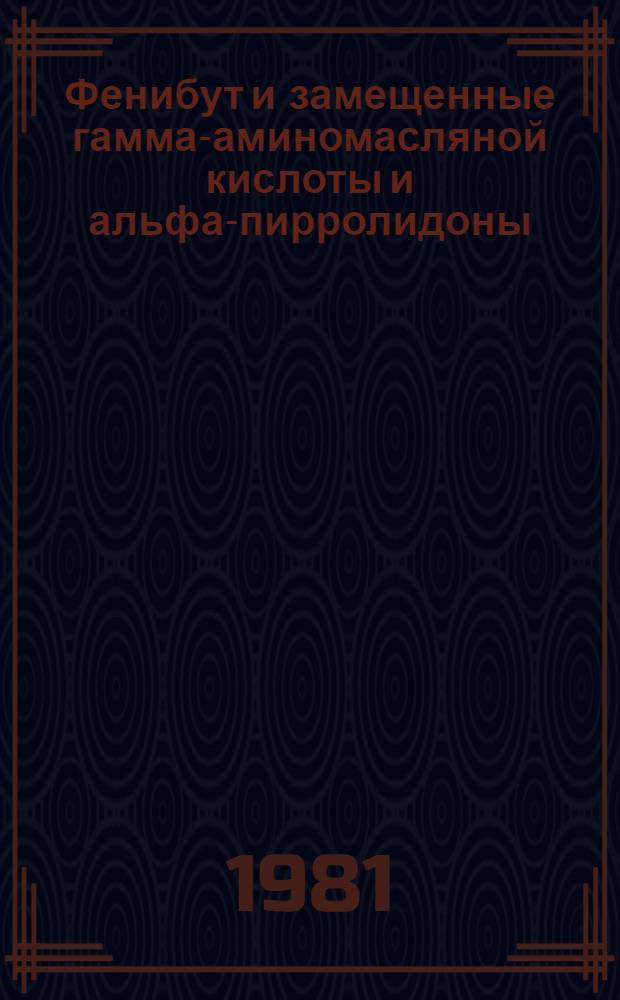 Фенибут и замещенные гамма-аминомасляной кислоты и альфа-пирролидоны : (Химия, фармакология, клиника, пр-во) : Тез. докл. симпоз., 15-16 апр. 1981 г., Рига-Олайне