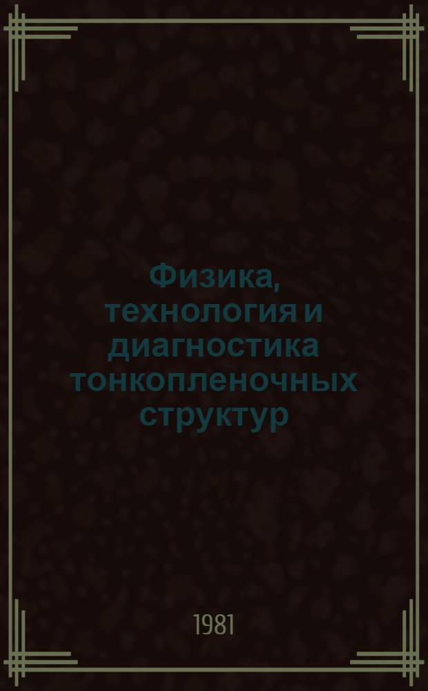 Физика, технология и диагностика тонкопленочных структур : (Науч.-техн. семинар, нояб. 1981 г.)