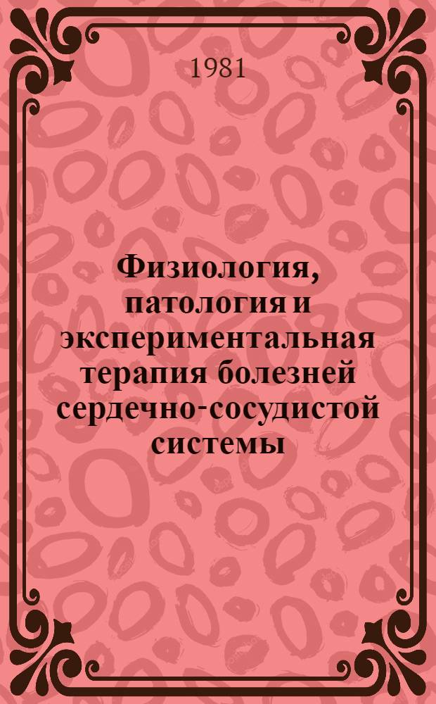 Физиология, патология и экспериментальная терапия болезней сердечно-сосудистой системы : Сб. статей