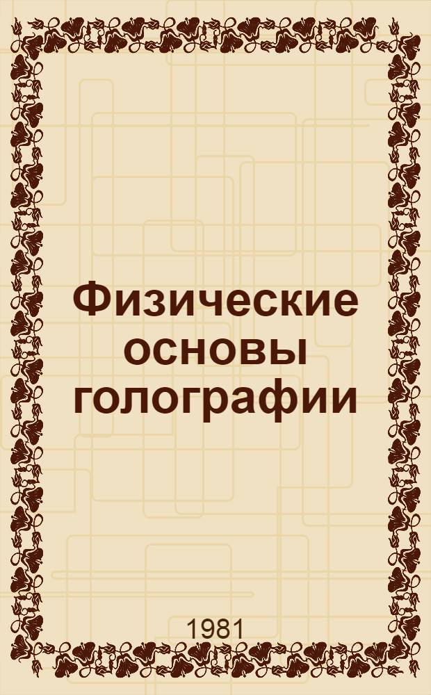 Физические основы голографии : Материалы XIII Всесоюз. школы по голографии, г. Сочи, 1981 г.