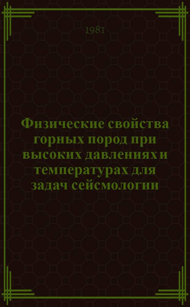 Физические свойства горных пород при высоких давлениях и температурах для задач сейсмологии = Physical properties of rocks at high pressure and temperature for seismological application : Материалы VI всесоюз. совещ., сент., 1981 г