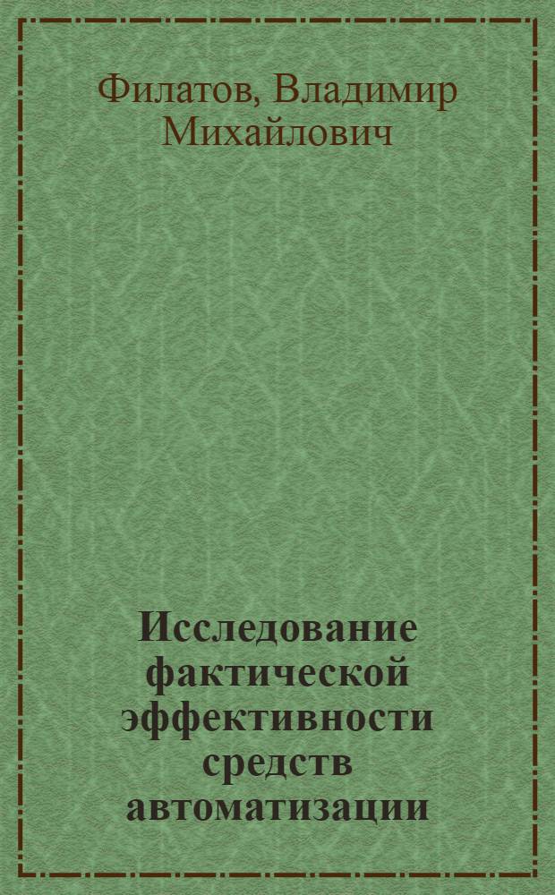 Исследование фактической эффективности средств автоматизации : Автореф. дис. на соиск. учен. степ. канд. экон. наук : (08.00.08)