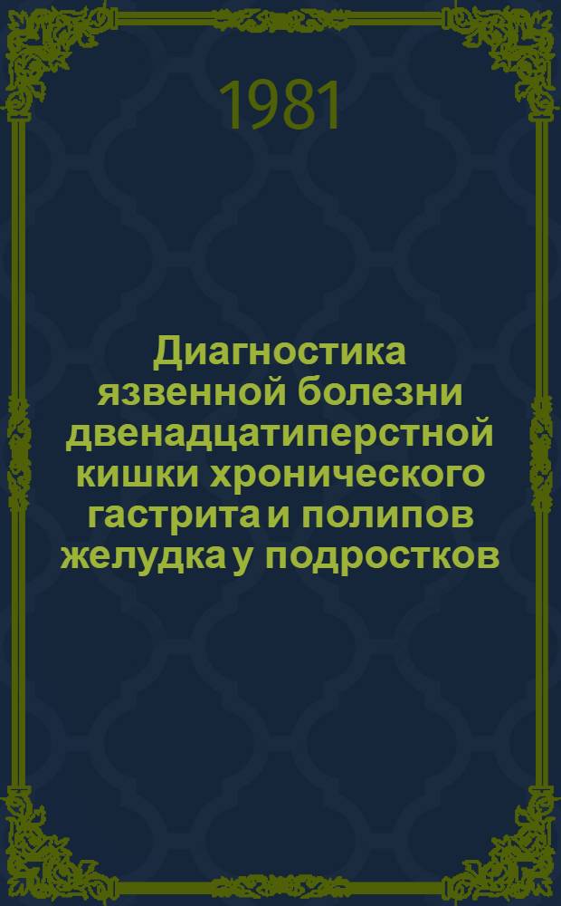 Диагностика язвенной болезни двенадцатиперстной кишки хронического гастрита и полипов желудка у подростков : Автореф. дис. на соиск. учен. степ. д-ра мед. наук (14.00.05; 14.00.09)