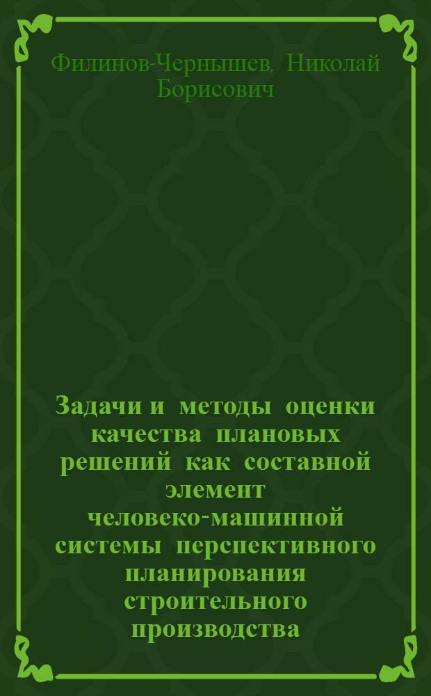 Задачи и методы оценки качества плановых решений как составной элемент человеко-машинной системы перспективного планирования строительного производства : Автореф. дис. на соиск. учен. степ. канд. экон. наук : (08.00.13)