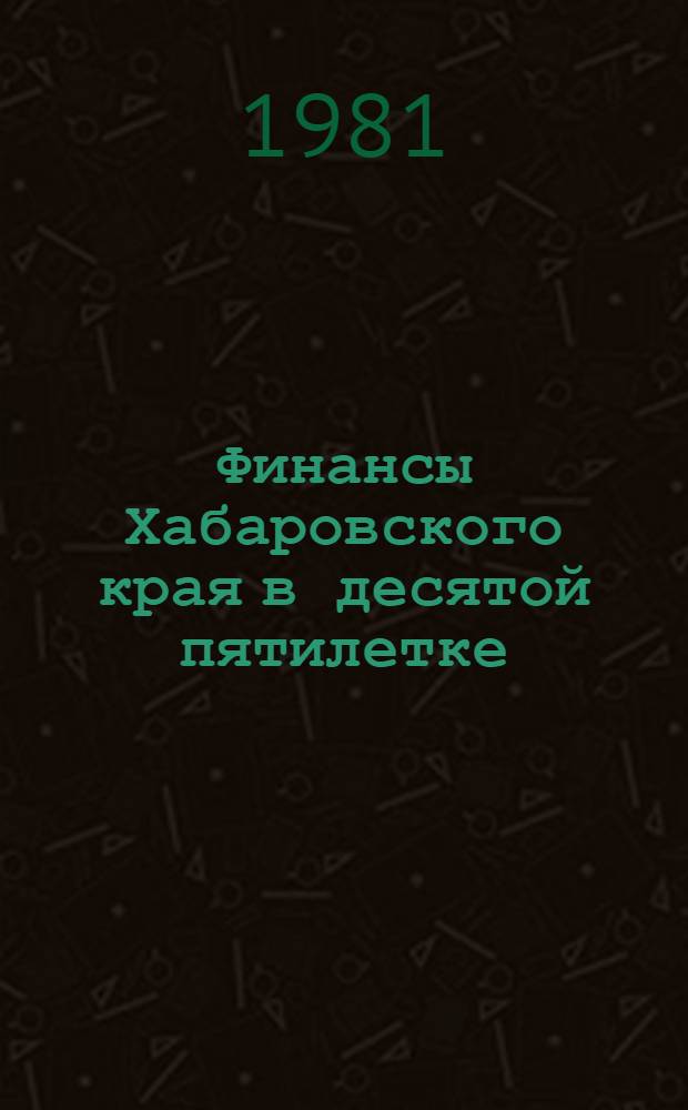 Финансы Хабаровского края в десятой пятилетке : Стат. сб