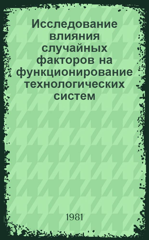 Исследование влияния случайных факторов на функционирование технологических систем : Автореф. дис. на соиск. учен. степ. канд. техн. наук : (05.13.01)
