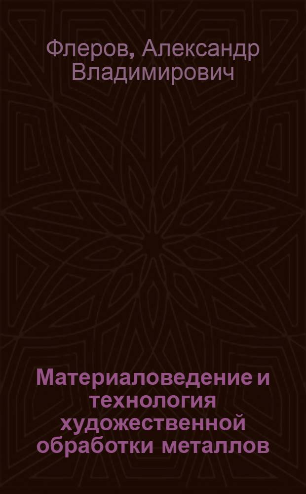 Материаловедение и технология художественной обработки металлов : Учебник для студентов высш. и учащихся сред. худож.-пром. учеб. заведений