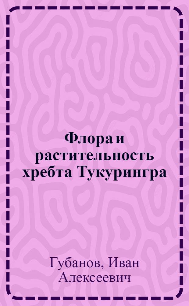 Флора и растительность хребта Тукурингра : (Амур. обл.)