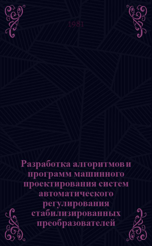 Разработка алгоритмов и программ машинного проектирования систем автоматического регулирования стабилизированных преобразователей : Автореф. дис. на соиск. учен. степ. канд. техн. наук : (05.09.12)