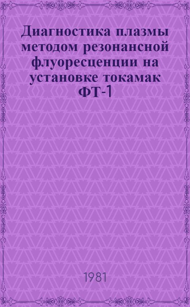 Диагностика плазмы методом резонансной флуоресценции на установке токамак ФТ-1 : Автореф. дис. на соиск. учен. степ. канд. физ.-мат. наук : (01.04.08)